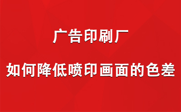 平川广告印刷厂如何降低喷印画面的色差