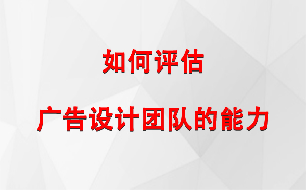 如何评估平川广告设计团队的能力